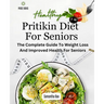 Pritikin Diet For Seniors: The Complete Guide To Weight Loss And Improved Health For Seniors