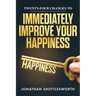Twenty-Four Changes to Immediately Improve Your Happiness