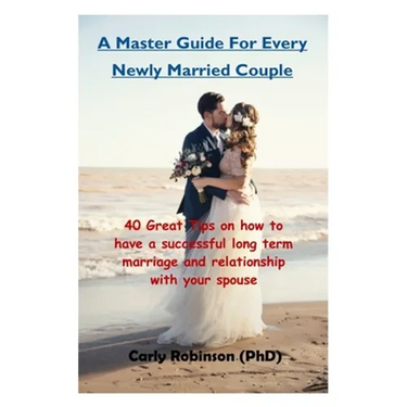 A Master Guide For Every Newly Married Couple: 40 Great Tips on how to have a successful long term marriage and relationship with your spouse