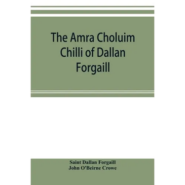 The Amra Choluim Chilli of Dallan Forgaill: now printed for the first time from the original Irish in, a ms. in the library of the Royal Irish academy