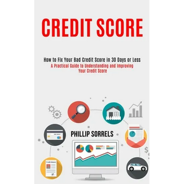 Credit Score: How to Fix Your Bad Credit Score in 30 Days or Less (A Practical Guide to Understanding and Improving Your Credit Scor