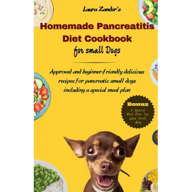 Homemade Pancreatitis Diet Cookbook for Small Dogs: Approved beginner-friendly delicious recipes for pancreatic small dogs including special meal plan