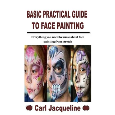 Basic Practical Guide to Face Painting: Everything you need to know about face painting from stretch