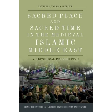 Sacred Place and Sacred Time in the Medieval Islamic Middle East: A Historical Perspective
