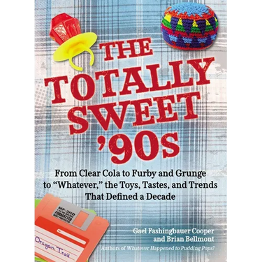 The Totally Sweet 90s: From Clear Cola to Furby, and Grunge to "Whatever", the Toys, Tastes, and Trends That Defined a Decade