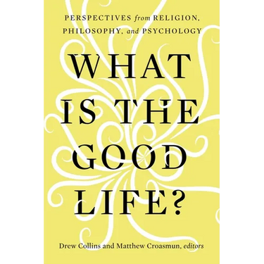 What Is the Good Life?: Perspectives from Religion, Philosophy, and Psychology