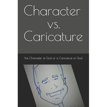 Character vs. Caricature: the Character of God or a Caricature of God