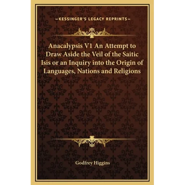 Anacalypsis V1 An Attempt to Draw Aside the Veil of the Saitic Isis or an Inquiry into the Origin of Languages, Nations and Religions