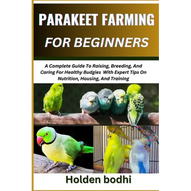 Parakeet Farming for Beginner: A Complete Guide To Raising, Breeding, And Caring For Healthy Budgies With Expert Tips On Nutrition, Housing, And Trai