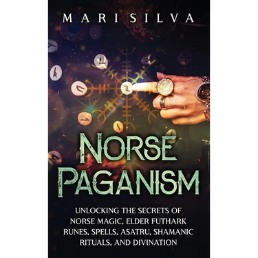 Norse Paganism: Unlocking the Secrets of Norse Magic, Elder Futhark Runes, Spells, Asatru, Shamanic Rituals, and Divination