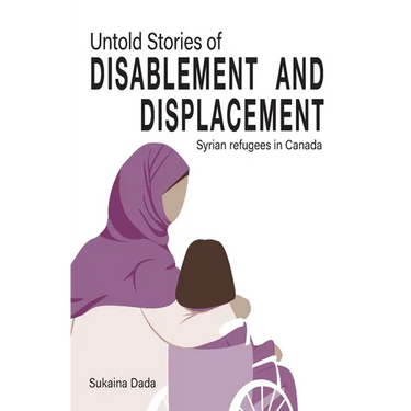 Untold Stories of Disablement and Displacement: Syrian Refugees in Canada