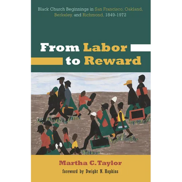 From Labor to Reward: Black Church Beginnings in San Francisco, Oakland, Berkeley, and Richmond, 1849-1972