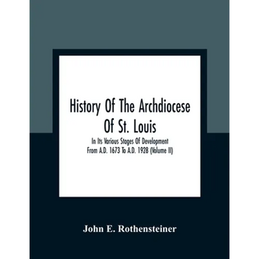 History Of The Archdiocese Of St. Louis: In Its Various Stages Of Development From A.D. 1673 To A.D. 1928 (Volume Ii)