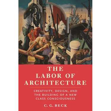 The Labor of Architecture: Creativity, Design, and the Building of a New Class Consciousness