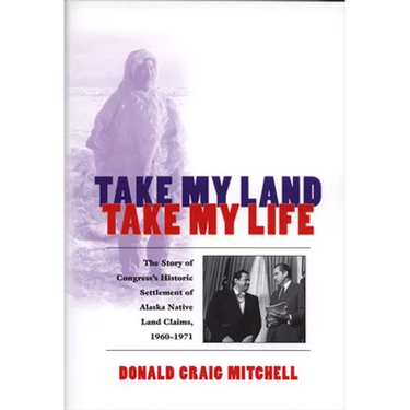 Take My Land, Take My Life: The Story of Congress's Historic Settlement of Alaska Native Land Claims, 1960-1971