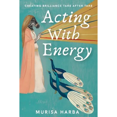 Acting With Energy: Creating Brilliance Take After Take