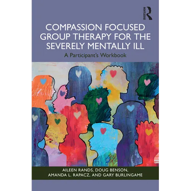 Compassion Focused Group Therapy for the Severely Mentally Ill: A Participant's Workbook