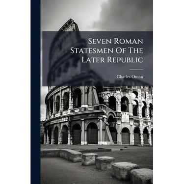 Seven Roman Statesmen Of The Later Republic: The Gracchi. Sulla. Crassus. Cato. Pompey. Cæsar