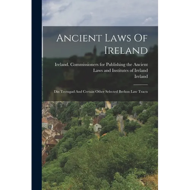 Ancient Laws Of Ireland: Din Tectugad And Certain Other Selected Brehon Law Tracts