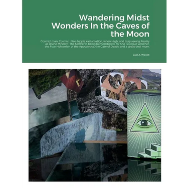Wandering Midst Wonders In the Caves of the Moon: Cosmic! man, Cosmic! Neo-hippie exclamation, when High, and truly seeing Reality as Divine Mystery.