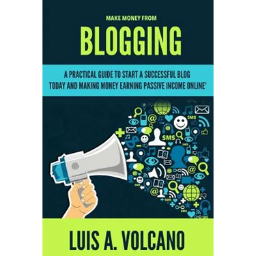 Make Money From Blogging: A Practical Guide to Start a Successful Blog Today and Earning Passive Income