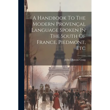 A Handbook To The Modern Provençal Language Spoken In The South Of France, Piedmont, Etc