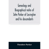 Genealogy and biographical notes of John Parker of Lexington and his descendants. Showing his Earlier Ancestry in America from Dea. Thomas Parker of R