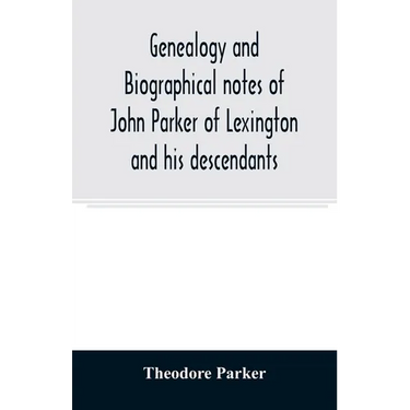 Genealogy and biographical notes of John Parker of Lexington and his descendants. Showing his Earlier Ancestry in America from Dea. Thomas Parker of R