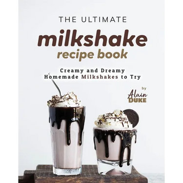 The Ultimate Milkshake Recipe Book: Creamy and Dreamy Homemade Milkshakes to Try