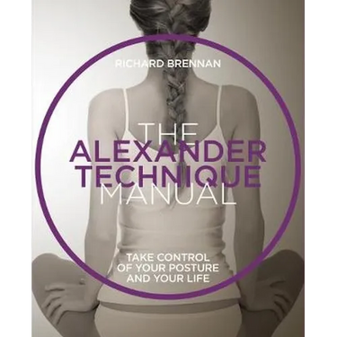 The Alexander Technique Manual: Take Control of Your Posture and Your Life