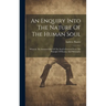 An Enquiry Into The Nature Of The Human Soul: Wherein The Immateriality Of The Soul Is Evinced From The Principle Of Reason And Philosophy