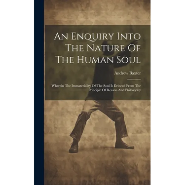 An Enquiry Into The Nature Of The Human Soul: Wherein The Immateriality Of The Soul Is Evinced From The Principle Of Reason And Philosophy