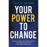 Your Power to Change: Master yourself and master your life. Past, present, and future. The power is within you.