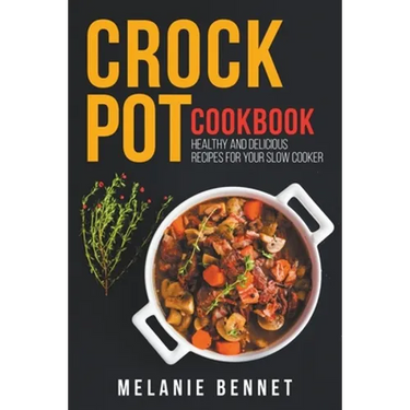 Crock Pot Cookbook: Healthy and Delicious Recipes for Your Slow Cooker