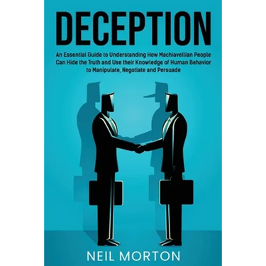 Deception: An Essential Guide to Understanding How Machiavellian People Can Hide the Truth and Use their Knowledge of Human Behav