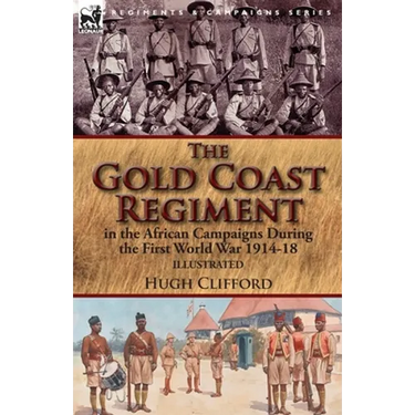 The Gold Coast Regiment in the African Campaigns During the First World War 1914-18