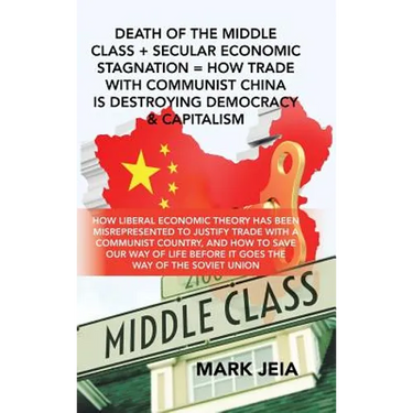 Death of the Middle Class + Secular Economic Stagnation = How Trade with Communist China Is Destroying Democracy & Capitalism: How Liberal Economic Th
