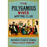 Polygamous Wives Writing Club: From the Diaries of Mormon Pioneer Women
