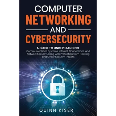Computer Networking and Cybersecurity: A Guide to Understanding Communications Systems, Internet Connections, and Network Security Along with Protecti