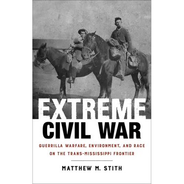 Extreme Civil War: Guerrilla Warfare, Environment, and Race on the Trans-Mississippi Frontier