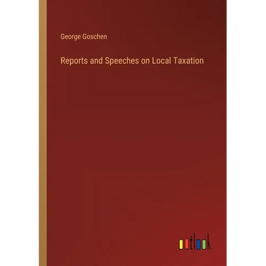 Reports and Speeches on Local Taxation