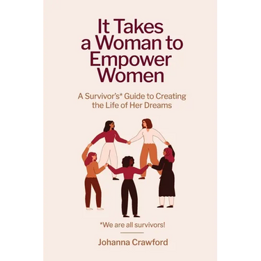 It Takes a Woman to Empower Women: A Survivor's Guide to Creating the Life of Her Dreams
