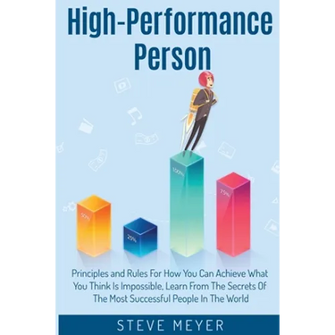 High Performance Person: Principles and Rules For How You Can Achieve What You Think Is Impossible, Learn From The Secrets Of The Most Successful Peop