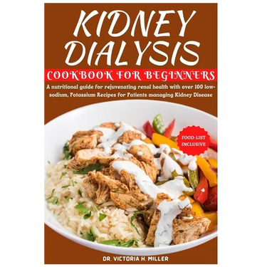 Kidney Dialysis Diet Cookbook and Food List for Beginners: A nutritional guide for rejuvenating renal health with over 100 low-sodium, Potassium Recip
