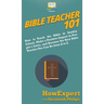 Bible Teacher 101: How to Teach the Bible in Sunday School, Make a Positive Impact in People's Lives, and Become the Best Bible Teacher You Can Be Fro