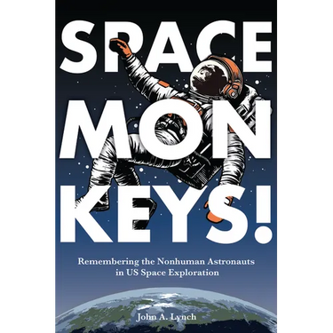 Space Monkeys!: Remembering the Nonhuman Astronauts in Us Space Exploration