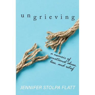 Ungrieving: A Memoir of Emotional Abuse, Loss, and Relief