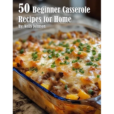 50 Beginner Casserole Creation Recipes for Home