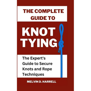 The Complete Guide to Knot Tying: The Expert's Guide to Secure Knots and Rope Techniques