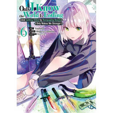 Only I Know the World Is Ending and Getting Killed by Rampaging Beasts Only Makes Me Stronger (Manga) Vol. 6